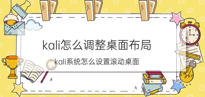 kali怎么调整桌面布局 kali系统怎么设置滚动桌面？